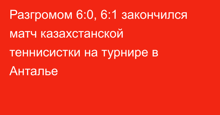 Разгромом 6:0, 6:1 закончился матч казахстанской теннисистки на турнире в Анталье