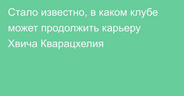 Стало известно, в каком клубе может продолжить карьеру Хвича Кварацхелия