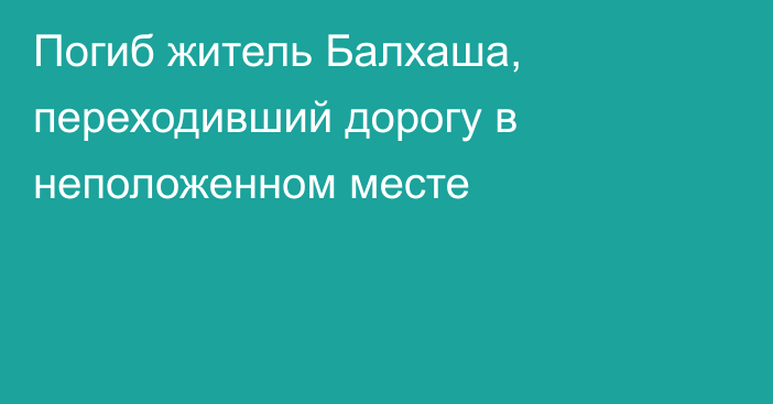 Погиб житель Балхаша, переходивший дорогу в неположенном месте