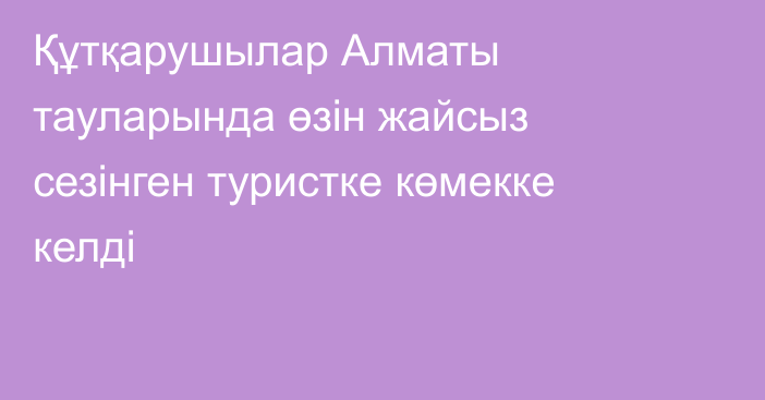 Құтқарушылар Алматы тауларында өзін жайсыз сезінген туристке көмекке келді