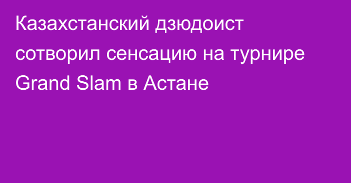 Казахстанский дзюдоист сотворил сенсацию на турнире Grand Slam в Астане