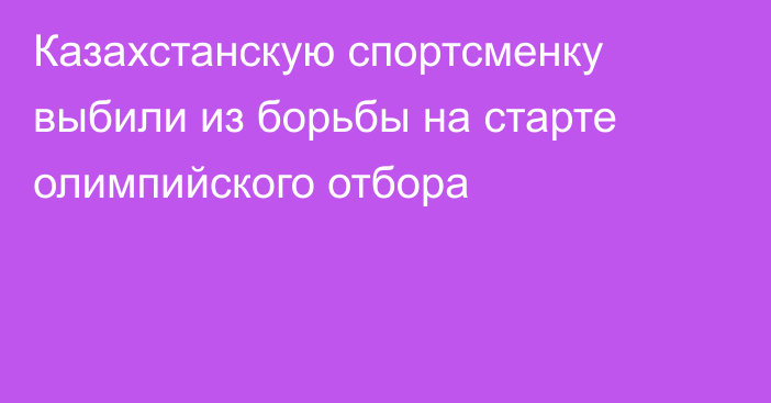 Казахстанскую спортсменку выбили из борьбы на старте олимпийского отбора