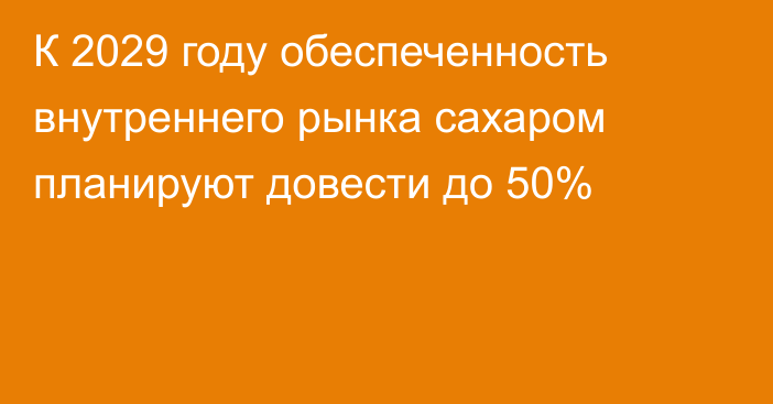 К 2029 году обеспеченность внутреннего рынка сахаром планируют довести до 50%