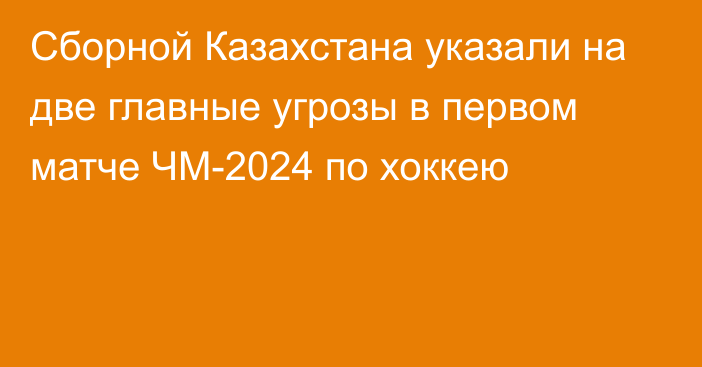 Сборной Казахстана указали на две главные угрозы в первом матче ЧМ-2024 по хоккею