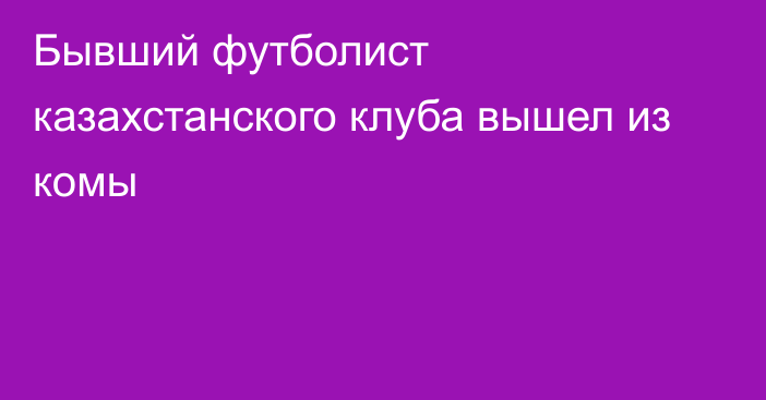 Бывший футболист казахстанского клуба вышел из комы