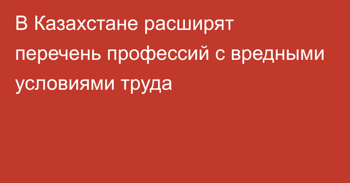 В Казахстане расширят перечень профессий с вредными условиями труда