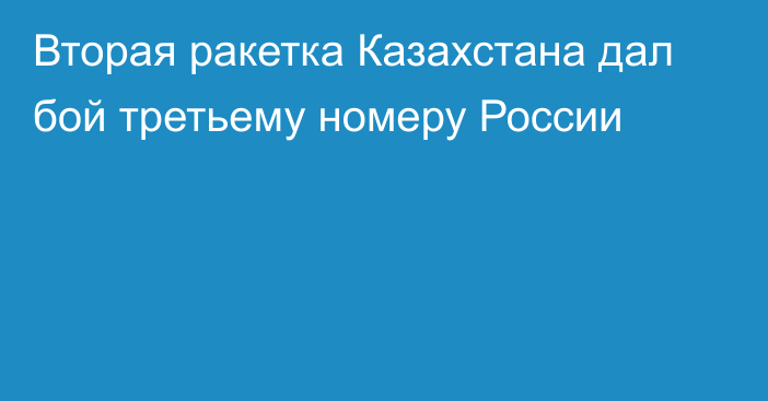 Вторая ракетка Казахстана дал бой третьему номеру России