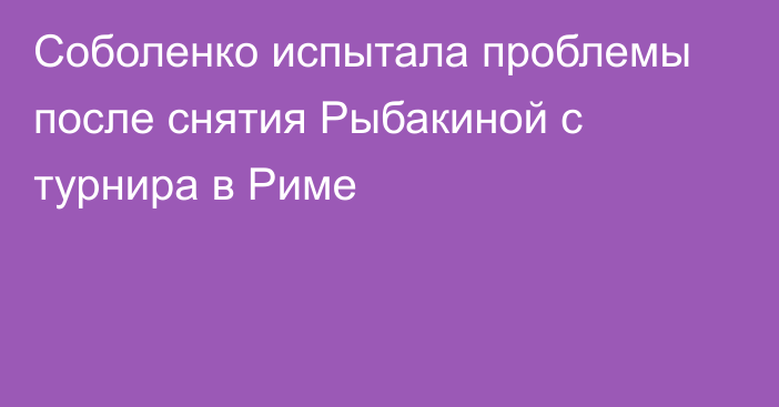 Соболенко испытала проблемы после снятия Рыбакиной с турнира в Риме