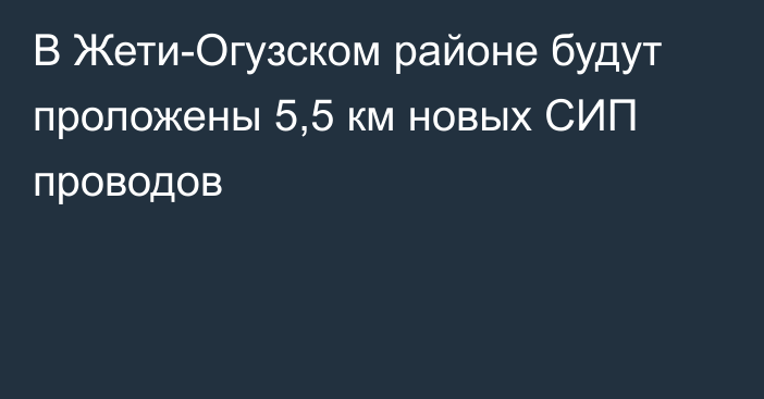 В Жети-Огузском районе будут проложены 5,5 км новых СИП проводов