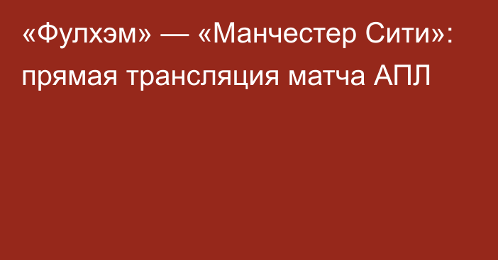 «Фулхэм» — «Манчестер Сити»: прямая трансляция матча АПЛ