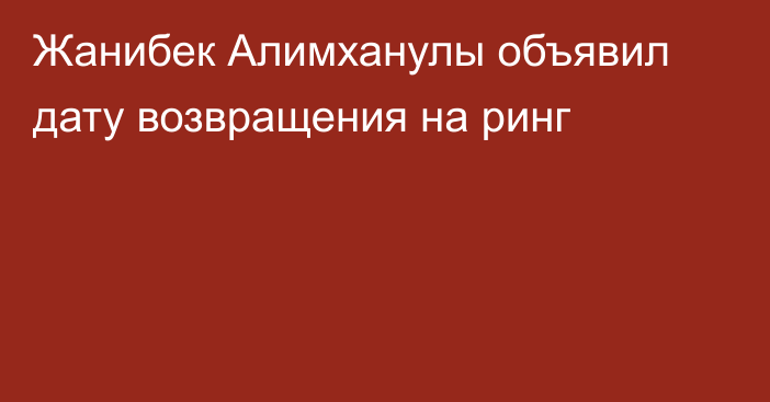 Жанибек Алимханулы объявил дату возвращения на ринг