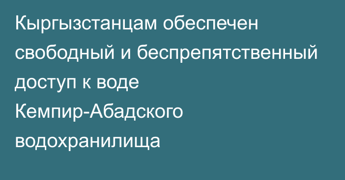 Кыргызстанцам обеспечен свободный и беспрепятственный доступ к воде Кемпир-Абадского водохранилища