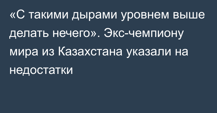 «С такими дырами уровнем выше делать нечего». Экс-чемпиону мира из Казахстана указали на недостатки