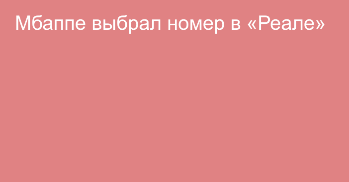 Мбаппе выбрал номер в «Реале»