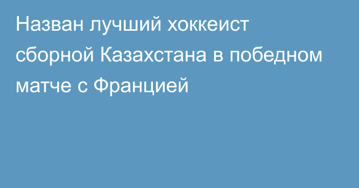 Назван лучший хоккеист сборной Казахстана в победном матче с Францией