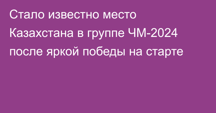 Стало известно место Казахстана в группе ЧМ-2024 после яркой победы на старте