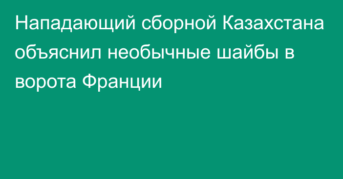 Нападающий сборной Казахстана объяснил необычные шайбы в ворота Франции