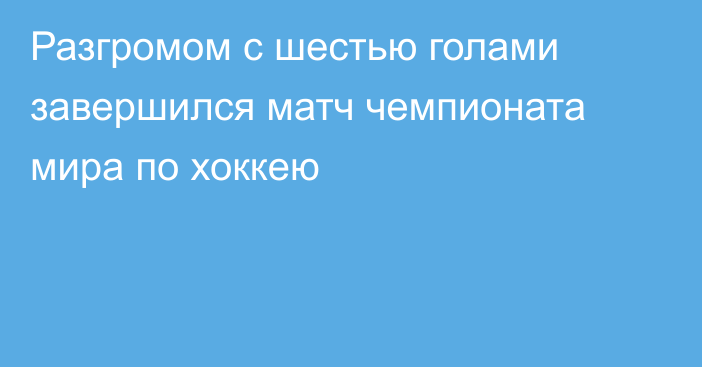 Разгромом с шестью голами завершился матч чемпионата мира по хоккею