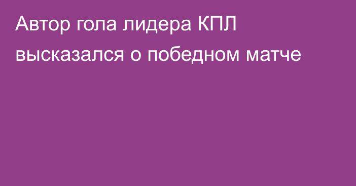 Автор гола лидера КПЛ высказался о победном матче