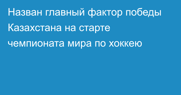 Назван главный фактор победы Казахстана на старте чемпионата мира по хоккею