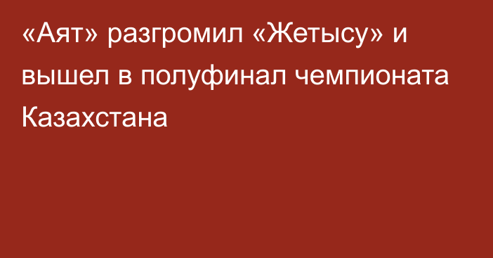 «Аят» разгромил «Жетысу» и вышел в полуфинал чемпионата Казахстана