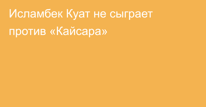 Исламбек Куат не сыграет против «Кайсара»