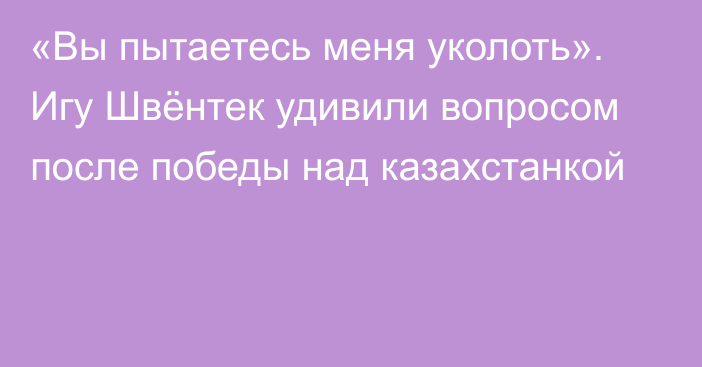 «Вы пытаетесь меня уколоть». Игу Швёнтек удивили вопросом после победы над казахстанкой