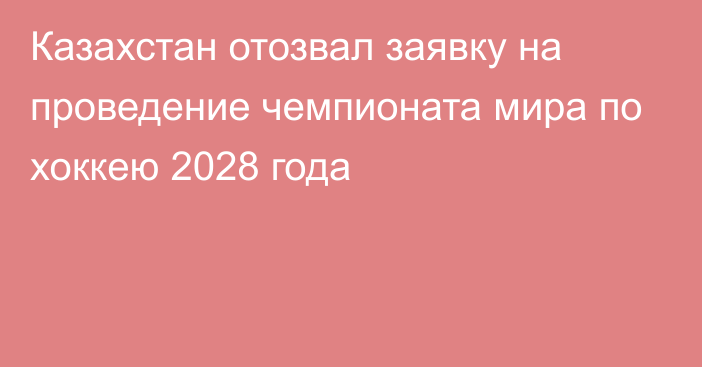 Казахстан отозвал заявку на проведение чемпионата мира по хоккею 2028 года