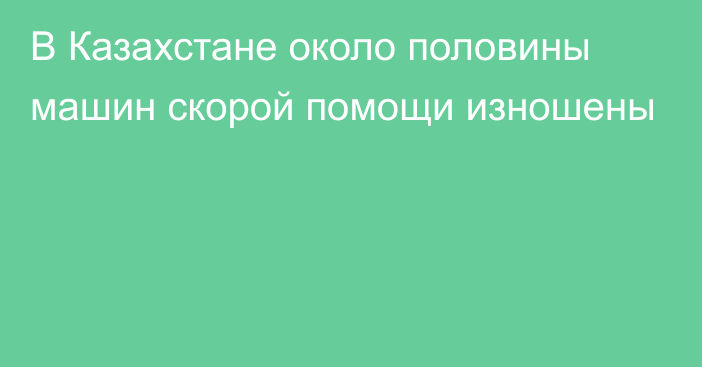 В Казахстане около половины машин скорой помощи изношены