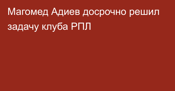 Магомед Адиев досрочно решил задачу клуба РПЛ