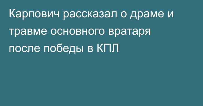 Карпович рассказал о драме и травме основного вратаря после победы в КПЛ