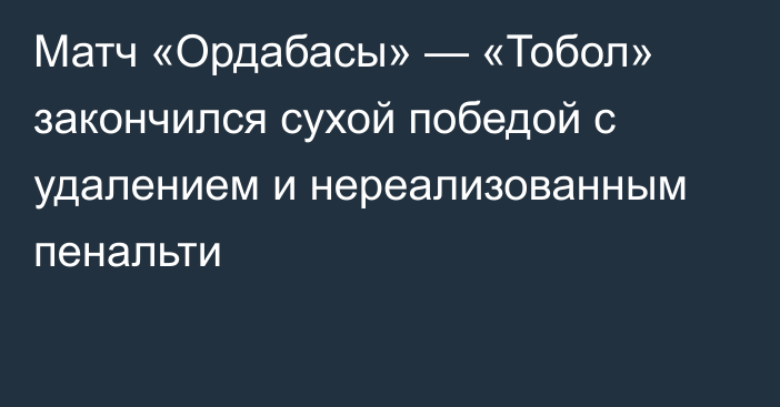 Матч «Ордабасы» — «Тобол» закончился сухой победой с удалением и нереализованным пенальти