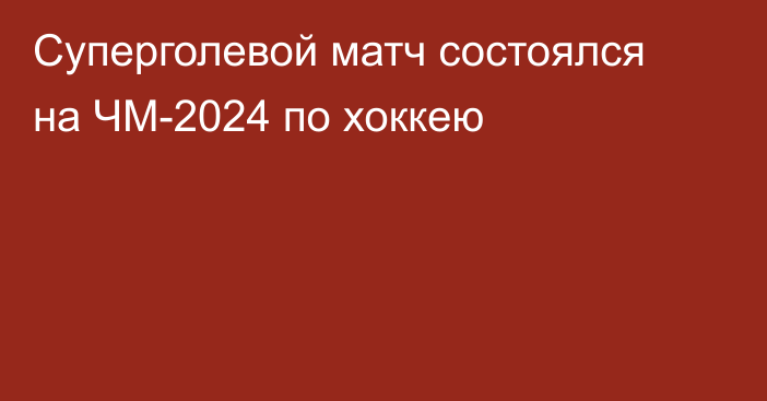 Суперголевой матч состоялся на ЧМ-2024 по хоккею