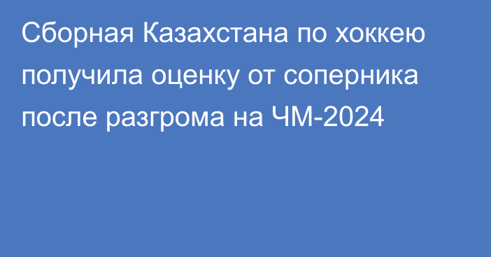 Сборная Казахстана по хоккею получила оценку от соперника после разгрома на ЧМ-2024