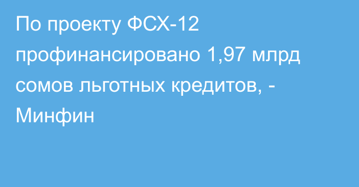 По проекту ФСХ-12 профинансировано 1,97 млрд сомов льготных кредитов, - Минфин