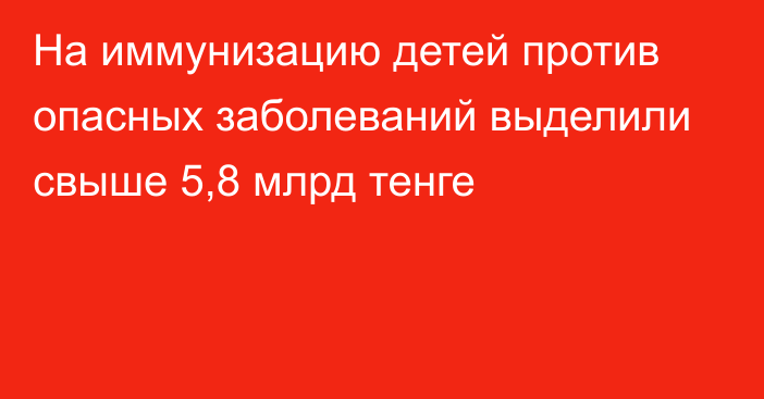 На иммунизацию детей против опасных заболеваний выделили свыше 5,8 млрд тенге