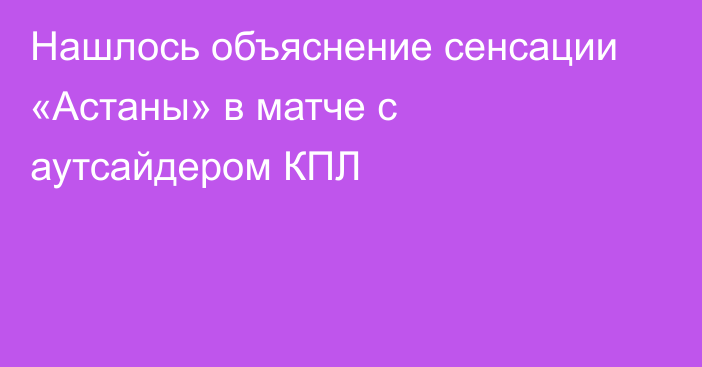 Нашлось объяснение сенсации «Астаны» в матче с аутсайдером КПЛ