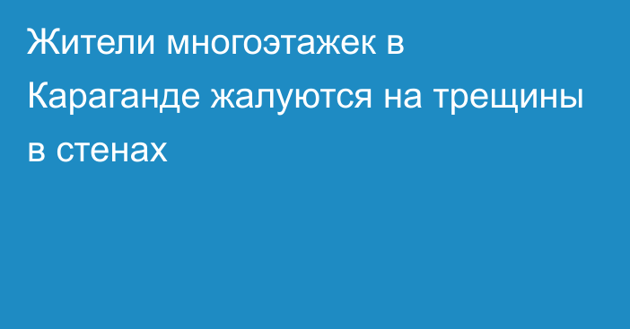 Жители многоэтажек в Караганде жалуются на трещины в стенах