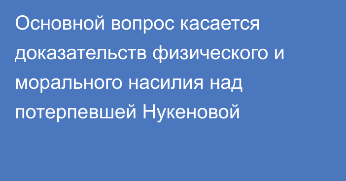 Основной вопрос касается доказательств физического и морального насилия над потерпевшей Нукеновой