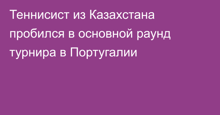 Теннисист из Казахстана пробился в основной раунд турнира в Португалии