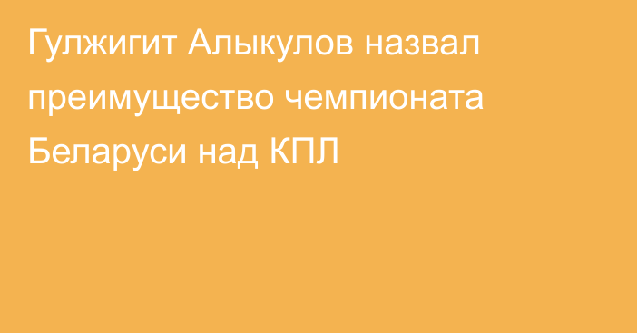 Гулжигит Алыкулов назвал преимущество чемпионата Беларуси над КПЛ