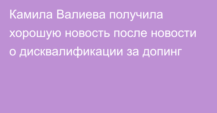 Камила Валиева получила хорошую новость после новости о дисквалификации за допинг