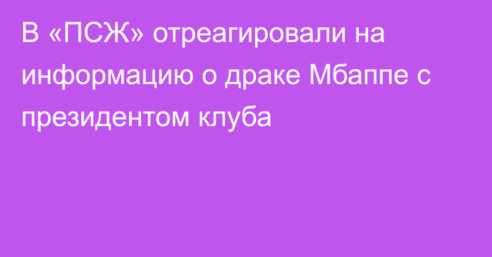 В «ПСЖ» отреагировали на информацию о драке Мбаппе с президентом клуба