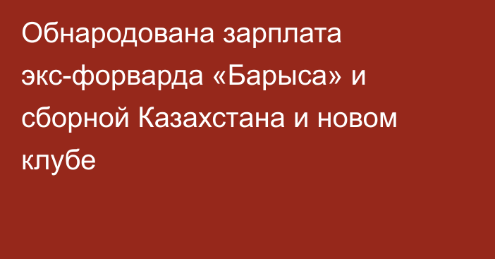 Обнародована зарплата экс-форварда «Барыса» и сборной Казахстана и новом клубе