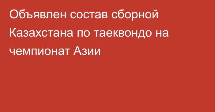 Объявлен состав сборной Казахстана по таеквондо на чемпионат Азии