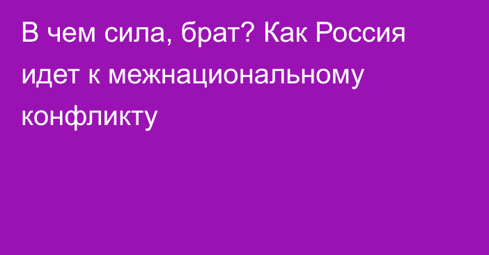 В чем сила, брат? Как Россия идет к межнациональному конфликту