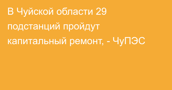 В Чуйской области 29 подстанций пройдут капитальный ремонт, - ЧуПЭС