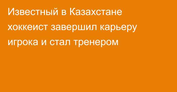 Известный в Казахстане хоккеист завершил карьеру игрока и стал тренером