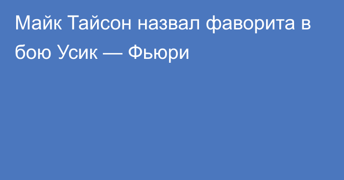 Майк Тайсон назвал фаворита в бою Усик — Фьюри