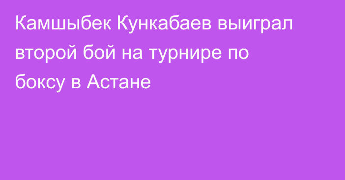 Камшыбек Кункабаев выиграл второй бой на турнире по боксу в Астане